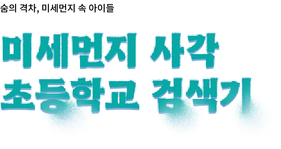 숨의 격차, 미세먼지 속 아이들 미세먼지 사각 초등학교 검색기